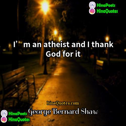 George Bernard Shaw Quotes | I’m an atheist and I thank God